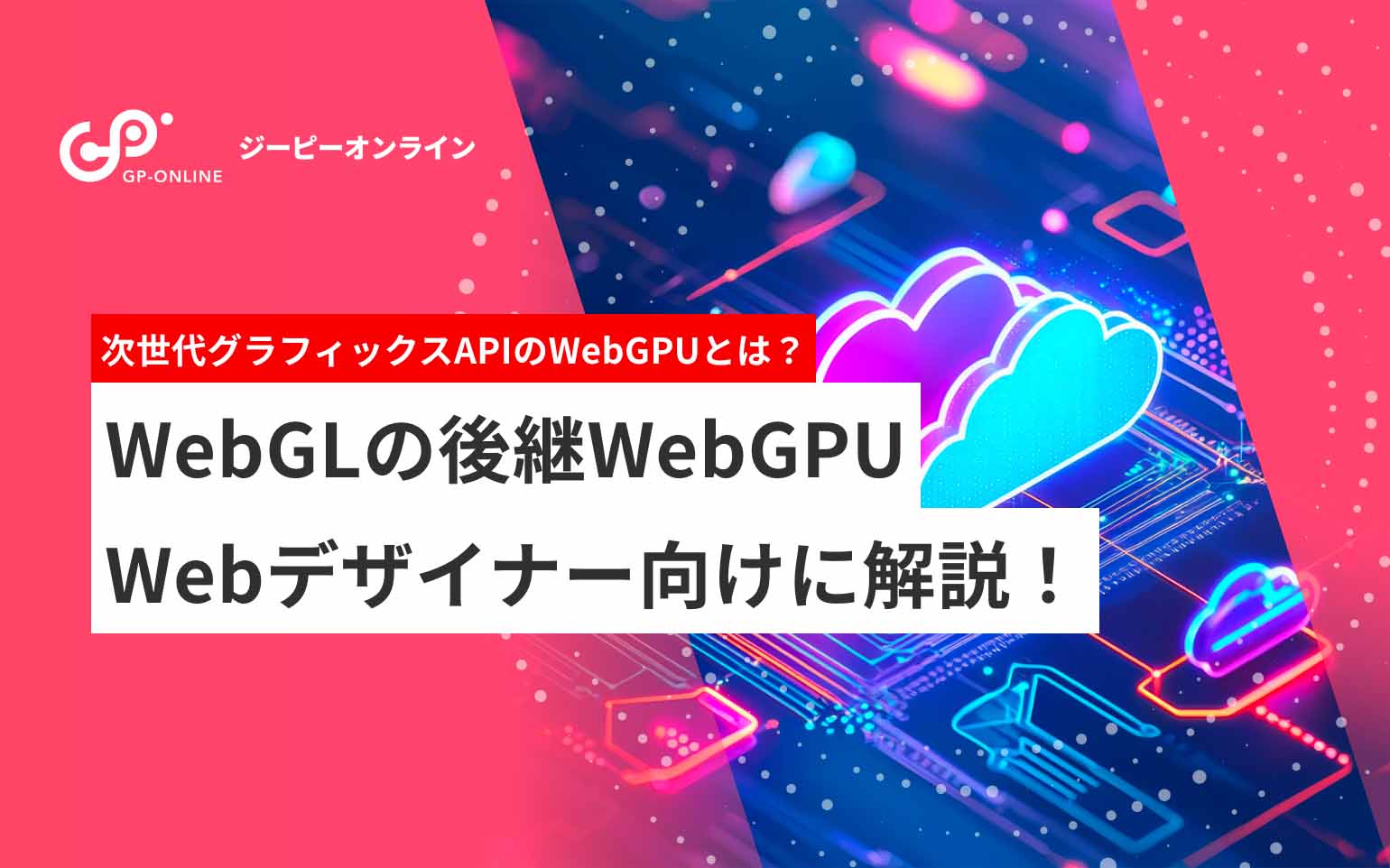 WebGLの後継WebGPUとは？WEBデザイナー向けに解説！