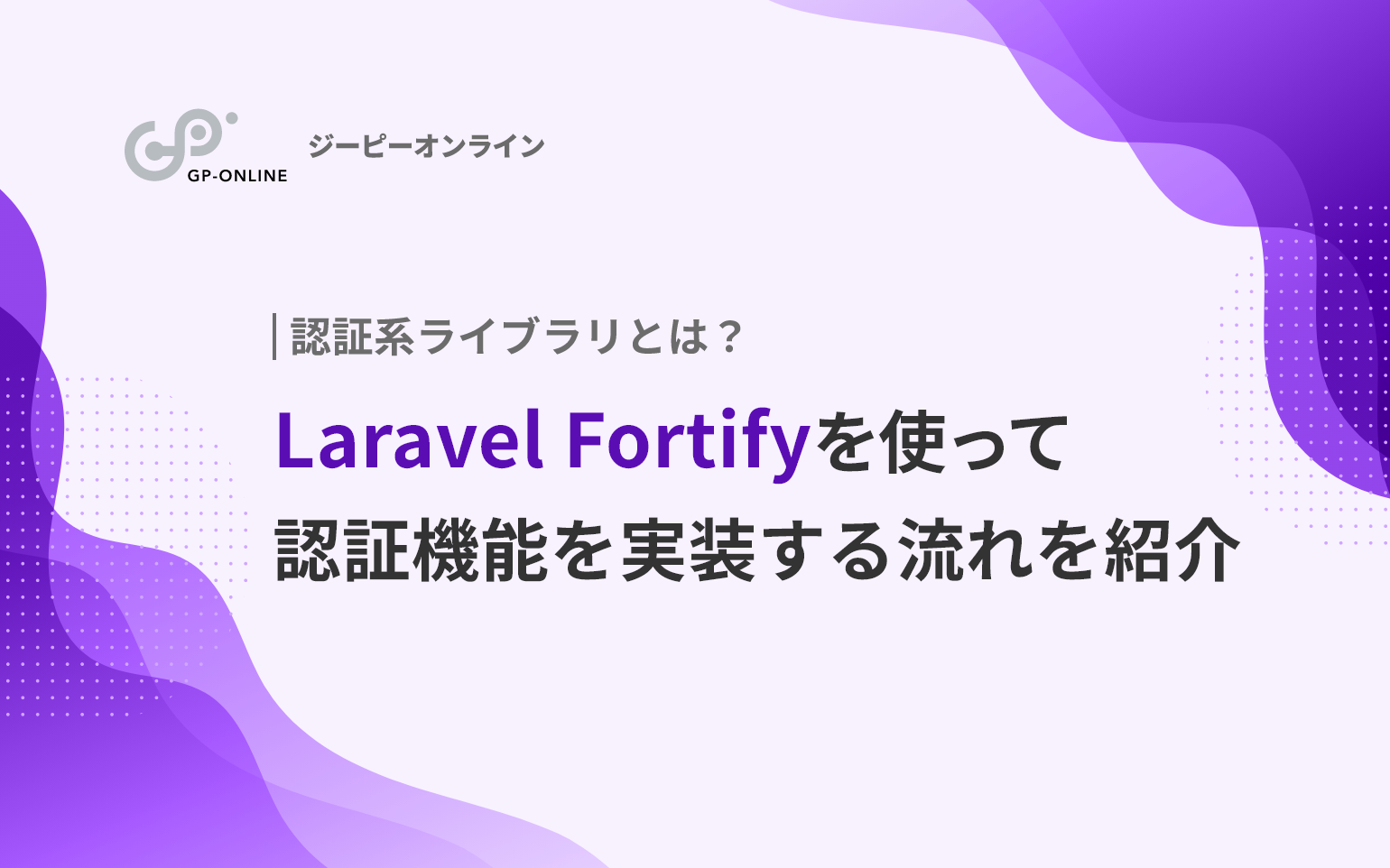 認証系ライブラリとは？Laravel Fortify（ララベル フォーティファイ）を利用した実装の流れを解説